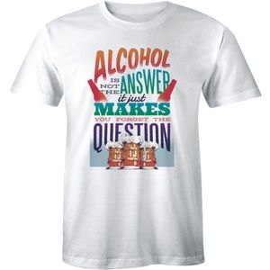 Alcohol is Not The Answer It Just Makes T-shirt